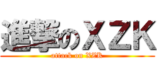 進撃のＸＺＫ (attack on XZK)