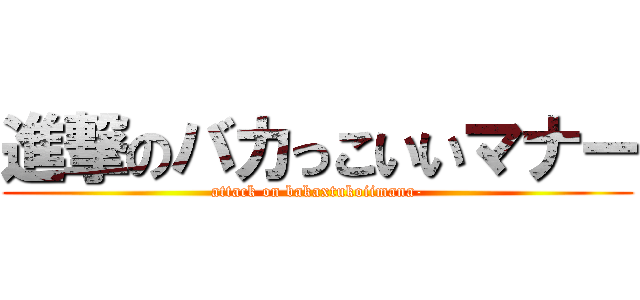 進撃のバカっこいいマナー (attack on bakaxtukoiimana-)