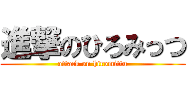 進撃のひろみっつ (attack on hiromittu)