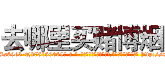 去哪里买赌博烟 (去哪里买赌博烟【电-186x2687x6963-Q278180069元-吉-药-业】我们做的是长期生意,靠的是老客户长期支持 http://sngk.net/chvY6Y
)