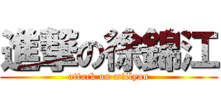 進撃の徐錦江 (attack on miilyan)