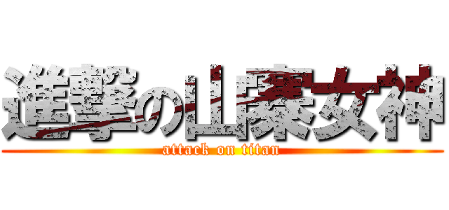 進撃の山寨女神 (attack on titan)