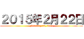 ２０１５年２月２２日 (February 22, 2015)