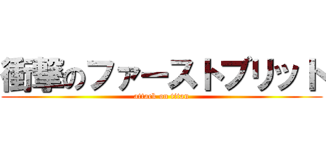 衝撃のファーストブリット (attack on titan)