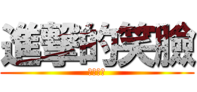 進撃的笑臉 (笑臉最帥)