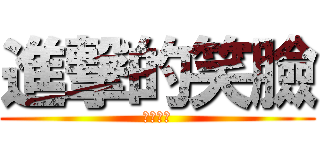 進撃的笑臉 (笑臉最帥)