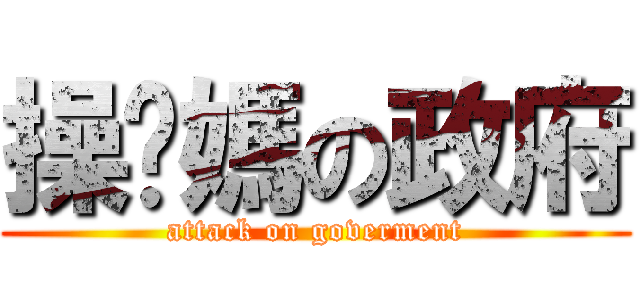 操你媽の政府 (attack on goverment)