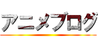 アニメブログ ()