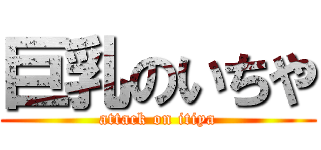 巨乳のいちや (attack on itiya)