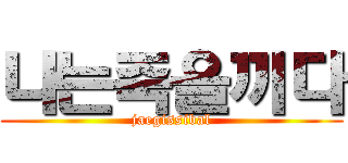 나는죽을끼다 (jaegissibal)