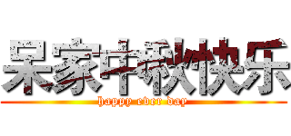 呆家中秋快乐 (happy ever day)