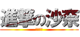 進撃の沙奈 (へんたい)