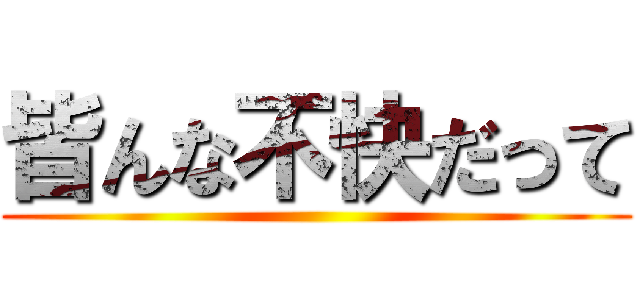 皆んな不快だって ()