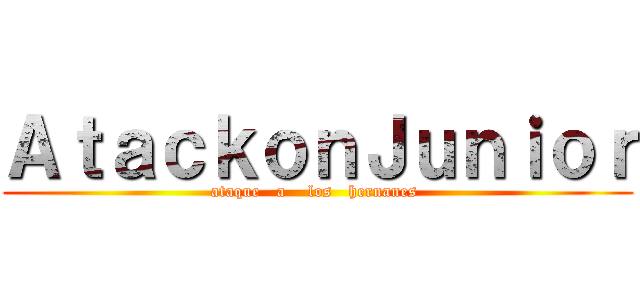 ＡｔａｃｋｏｎＪｕｎｉｏｒ (ataque   a    los   hernanes )