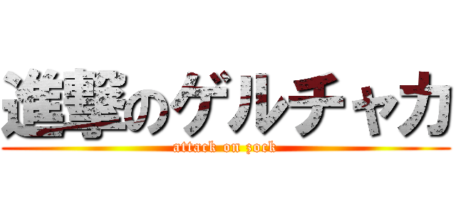 進撃のゲルチャカ (attack on zock)