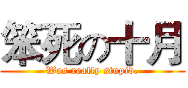 笨死の十月 (Was really stupid.)