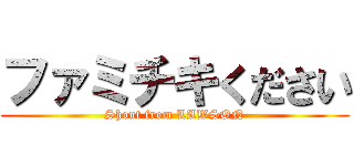 ファミチキください (Shout from LAWSON)