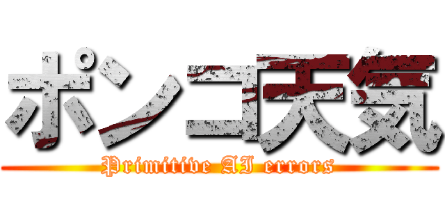 ポンコ天気 (Primitive AI errors)