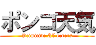 ポンコ天気 (Primitive AI errors)