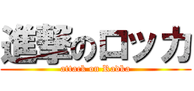 進撃のロッカ (attack on Radka)