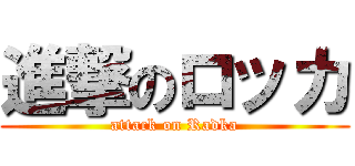 進撃のロッカ (attack on Radka)