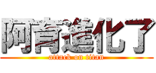阿育進化了 (attack on titan)
