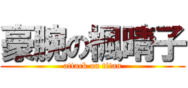 豪腕の楓晴子 (attack on titan)