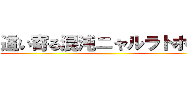 這い寄る混沌ニャルラトホテプ ()