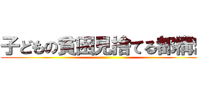 子どもの貧困見捨てる都構想 ()