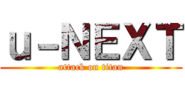 ｕ－ＮＥＸＴ (attack on titan)