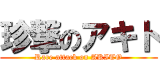 珍撃のアキト (Rare attack on AKITO)
