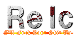 Ｒｅｌｃ (I\'ll Fuck Your Shit Up)