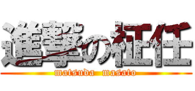 進撃の柾任 (matsuda  masato)