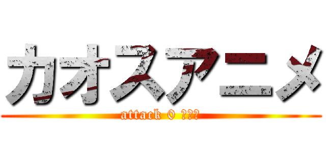 カオスアニメ (attack 0 消臭力)