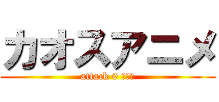 カオスアニメ (attack 0 消臭力)