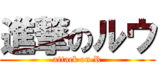 進撃のルウ (attack on R)