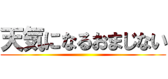 天気になるおまじない ()