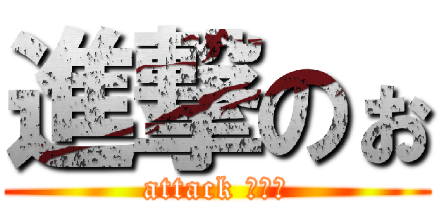 進撃のぉ (attack ｏｎｏ)
