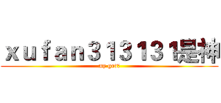 ｘｕｆａｎ３１３１３１是神 (my god！)