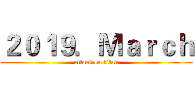 ２０１９．Ｍａｒｃｈ (attack on titan)