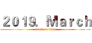 ２０１９．Ｍａｒｃｈ (attack on titan)