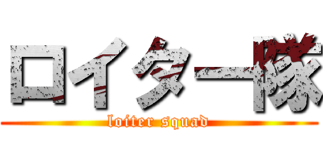 ロイター隊 (loiter squad)