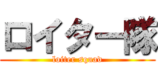 ロイター隊 (loiter squad)