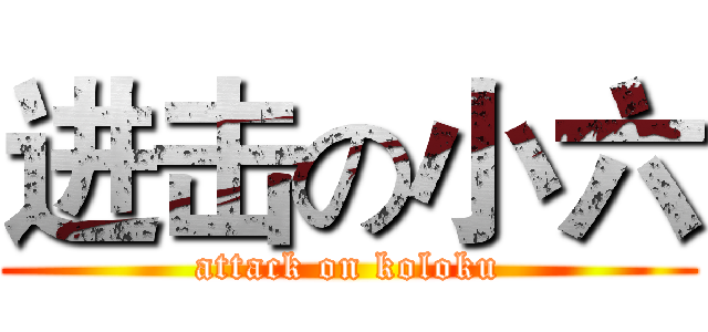 进击の小六 (attack on koloku)