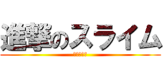 進撃のスライム (ヌヌヌヌン)
