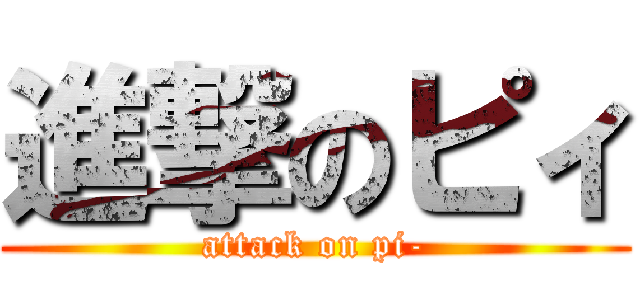 進撃のピィ (attack on pi-)