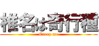 椎名は奇行種 (Creep me)