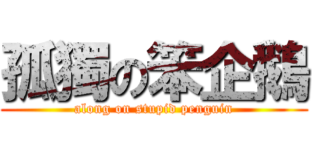 孤獨の笨企鵝 (along on stupid penguin)