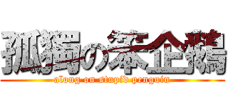 孤獨の笨企鵝 (along on stupid penguin)