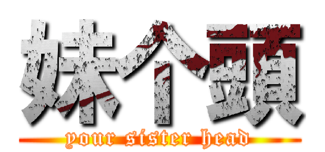 妹个頭 (your sister head)